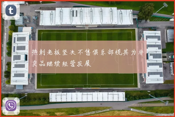 热刺老板坚决不售俱乐部视其为非卖品继续经营发展