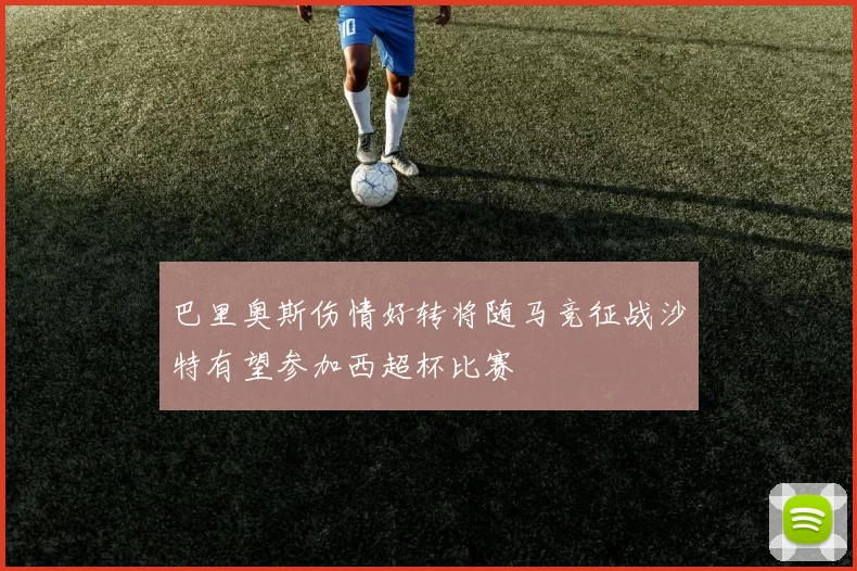 巴里奥斯伤情好转将随马竞征战沙特有望参加西超杯比赛
