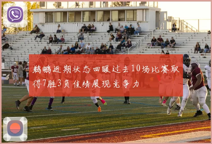 鹈鹕近期状态回暖过去10场比赛取得7胜3负佳绩展现竞争力