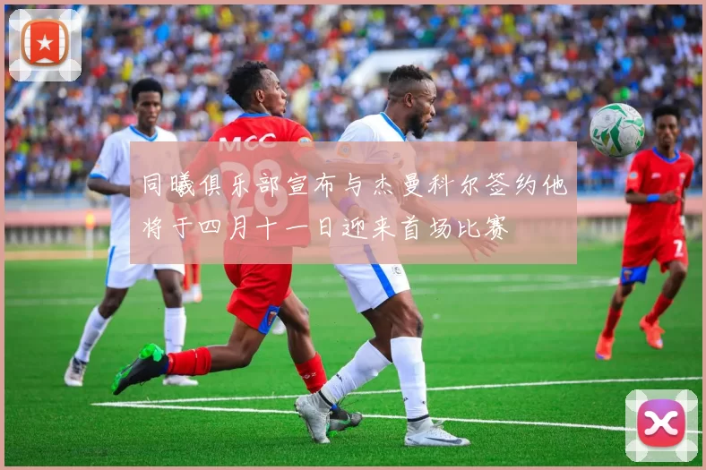 同曦俱乐部宣布与杰曼科尔签约他将于四月十一日迎来首场比赛