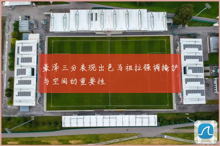 豪泽三分表现出色马祖拉强调掩护与空间的重要性