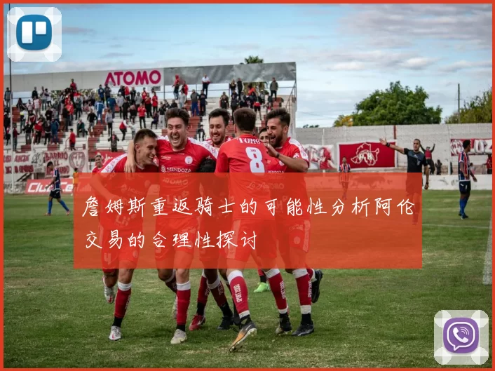 詹姆斯重返骑士的可能性分析阿伦交易的合理性探讨