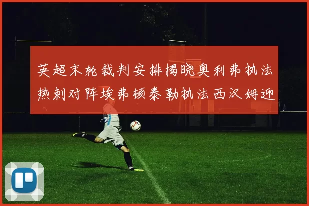 英超末轮裁判安排揭晓奥利弗执法热刺对阵埃弗顿泰勒执法西汉姆迎战利兹联