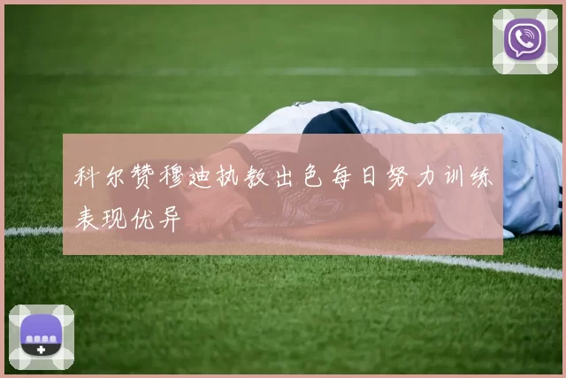 科尔赞穆迪执教出色每日努力训练表现优异