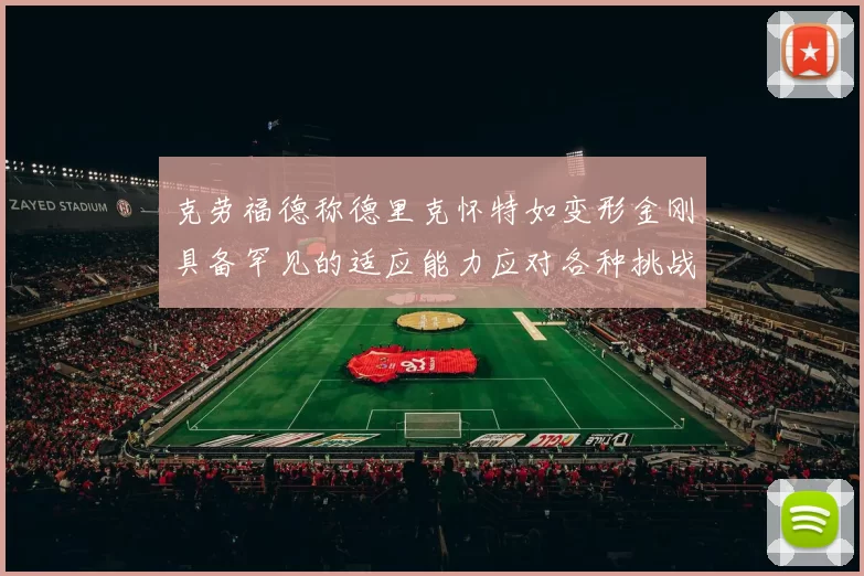 克劳福德称德里克怀特如变形金刚具备罕见的适应能力应对各种挑战