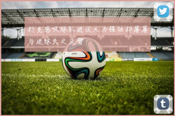 科克感叹球队进攻火力强劲却屡屡与进球失之交臂