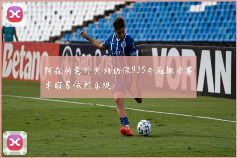 阿森纳意外失利仍保935夺冠概率赛季前景依然乐观
