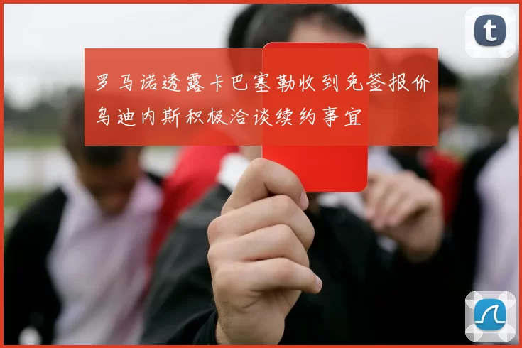 罗马诺透露卡巴塞勒收到免签报价乌迪内斯积极洽谈续约事宜