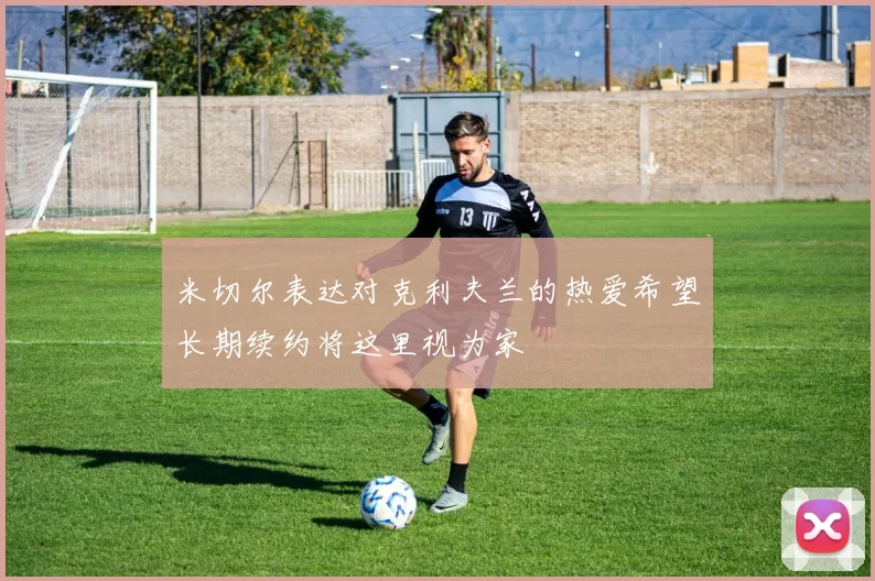 米切尔表达对克利夫兰的热爱希望长期续约将这里视为家