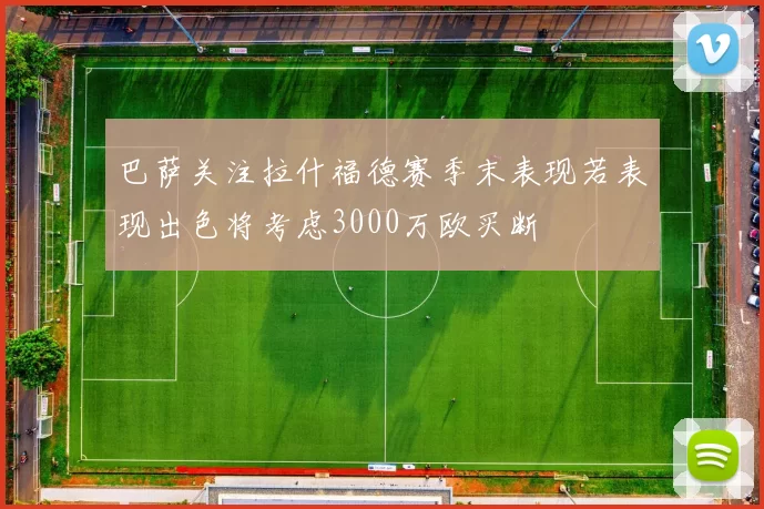 巴萨关注拉什福德赛季末表现若表现出色将考虑3000万欧买断